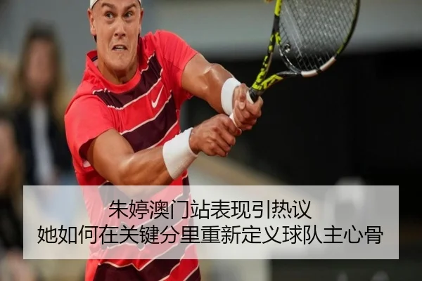 朱婷澳门站表现引热议 她如何在关键分里重新定义球队主心骨